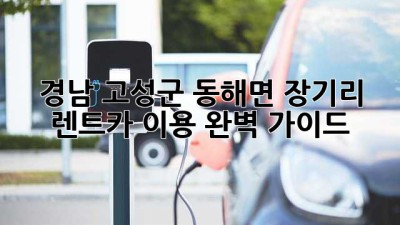 경남 고성군 동해면 장기리 렌트카 이용 완벽 가이드