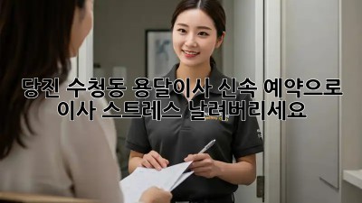 당진 수청동 용달이사, 신속 예약으로 이사 스트레스 날려버리세요!